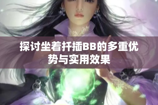 探讨坐着扦插BB的多重优势与实用效果
