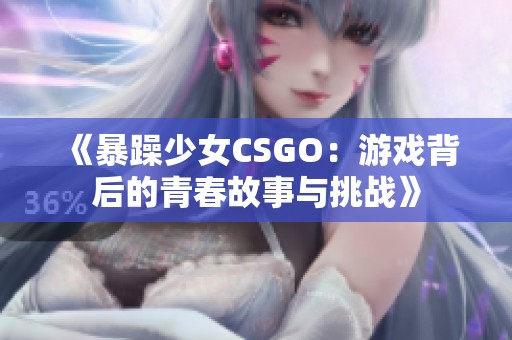 《暴躁少女CSGO：游戏背后的青春故事与挑战》