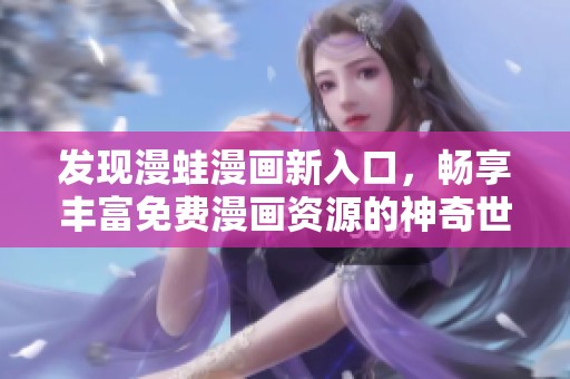 发现漫蛙漫画新入口，畅享丰富免费漫画资源的神奇世界