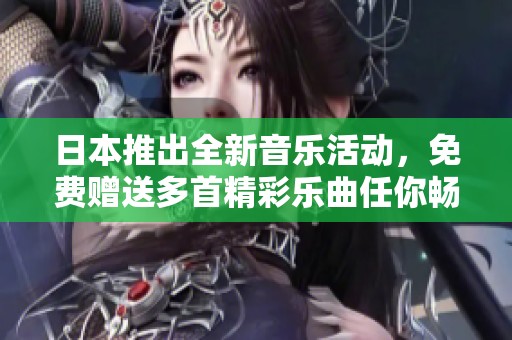 日本推出全新音乐活动，免费赠送多首精彩乐曲任你畅听
