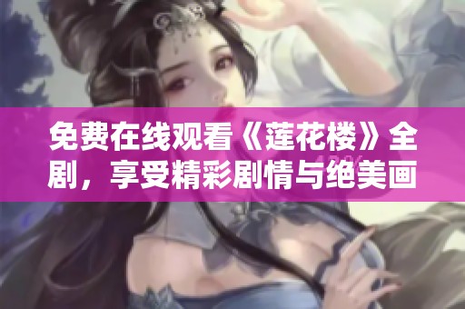 免费在线观看《莲花楼》全剧，享受精彩剧情与绝美画面完整体验