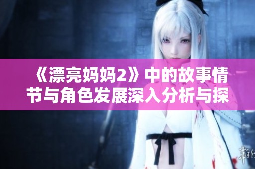 《漂亮妈妈2》中的故事情节与角色发展深入分析与探讨