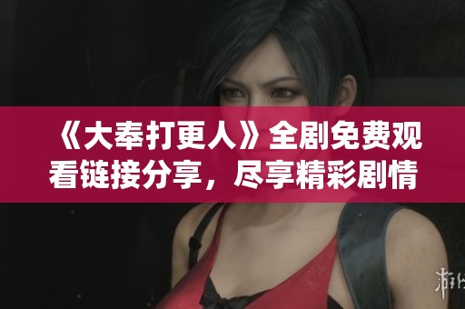 《大奉打更人》全剧免费观看链接分享，尽享精彩剧情演绎
