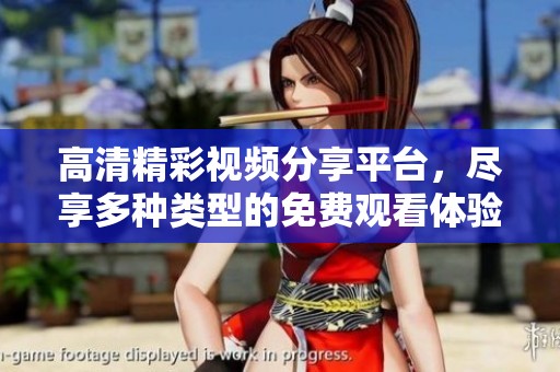 高清精彩视频分享平台，尽享多种类型的免费观看体验