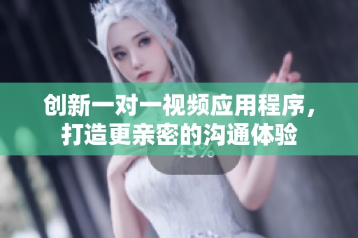 创新一对一视频应用程序，打造更亲密的沟通体验
