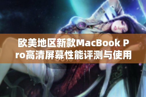 欧美地区新款MacBook Pro高清屏幕性能评测与使用体验分析