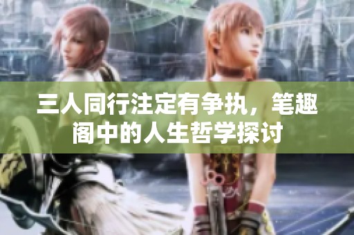 三人同行注定有争执，笔趣阁中的人生哲学探讨