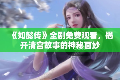 《如懿传》全剧免费观看，揭开清宫故事的神秘面纱