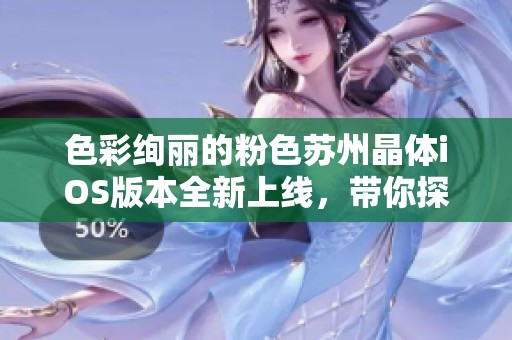 色彩绚丽的粉色苏州晶体iOS版本全新上线，带你探索奇幻体验