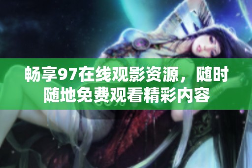 畅享97在线观影资源，随时随地免费观看精彩内容