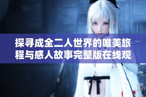 探寻成全二人世界的唯美旅程与感人故事完整版在线观看
