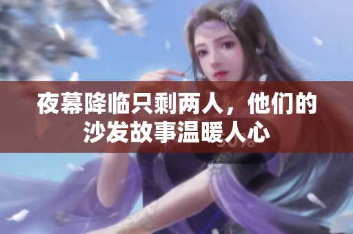 夜幕降临只剩两人，他们的沙发故事温暖人心