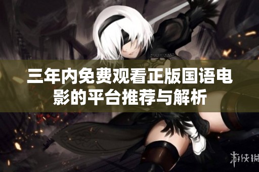 三年内免费观看正版国语电影的平台推荐与解析