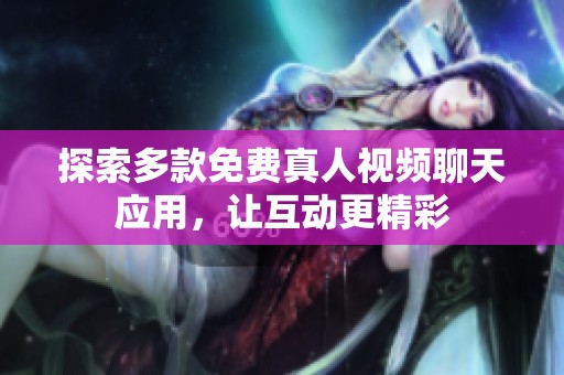 探索多款免费真人视频聊天应用，让互动更精彩