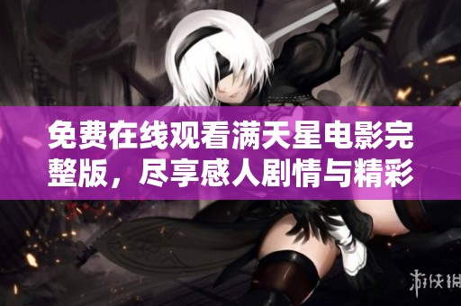 免费在线观看满天星电影完整版，尽享感人剧情与精彩表演