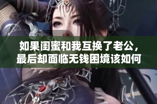 如果闺蜜和我互换了老公，最后却面临无钱困境该如何应对