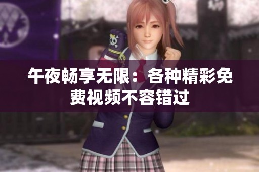 午夜畅享无限：各种精彩免费视频不容错过