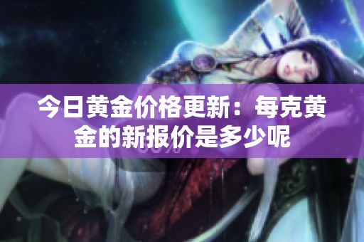 今日黄金价格更新：每克黄金的新报价是多少呢