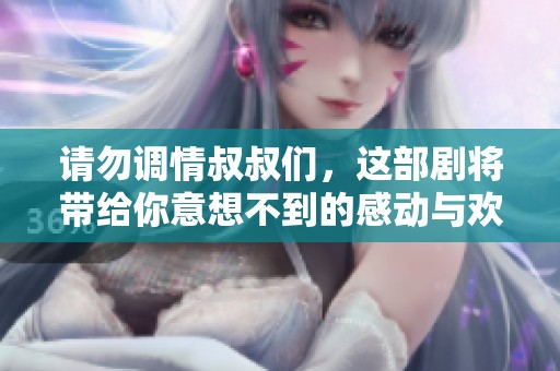请勿调情叔叔们，这部剧将带给你意想不到的感动与欢乐