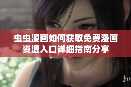 虫虫漫画如何获取免费漫画资源入口详细指南分享