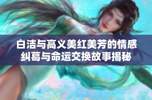 白洁与高义美红美芳的情感纠葛与命运交换故事揭秘