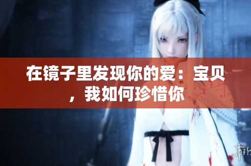 在镜子里发现你的爱：宝贝，我如何珍惜你