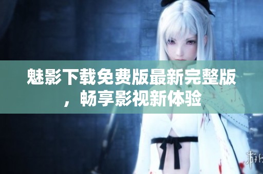 魅影下载免费版最新完整版，畅享影视新体验