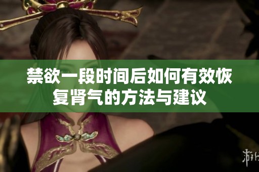 禁欲一段时间后如何有效恢复肾气的方法与建议