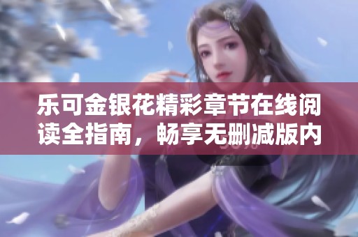 乐可金银花精彩章节在线阅读全指南，畅享无删减版内容