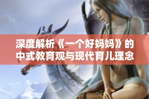 深度解析《一个好妈妈》的中式教育观与现代育儿理念