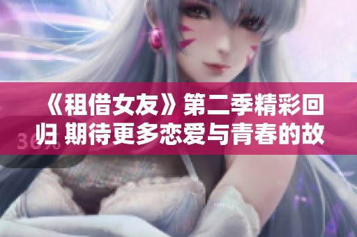 《租借女友》第二季精彩回归 期待更多恋爱与青春的故事
