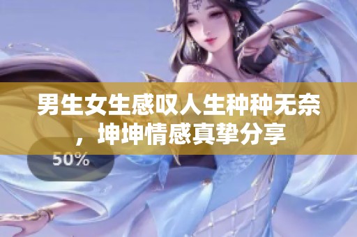 男生女生感叹人生种种无奈，坤坤情感真挚分享