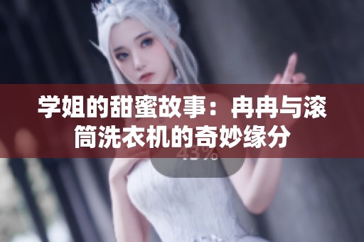 学姐的甜蜜故事：冉冉与滚筒洗衣机的奇妙缘分