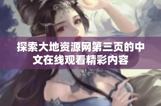 探索大地资源网第三页的中文在线观看精彩内容