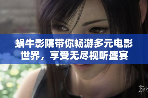 蜗牛影院带你畅游多元电影世界，享受无尽视听盛宴