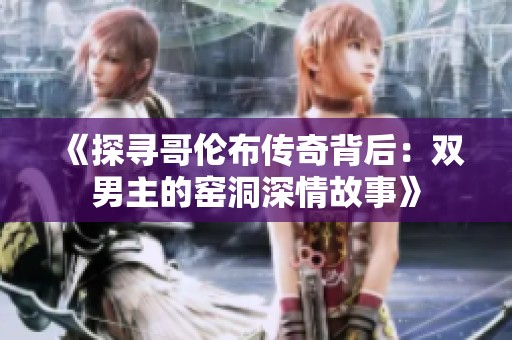 《探寻哥伦布传奇背后：双男主的窑洞深情故事》