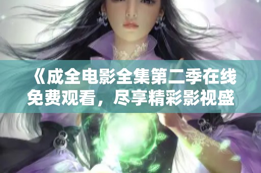 《成全电影全集第二季在线免费观看，尽享精彩影视盛宴》