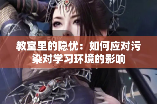 教室里的隐忧：如何应对污染对学习环境的影响
