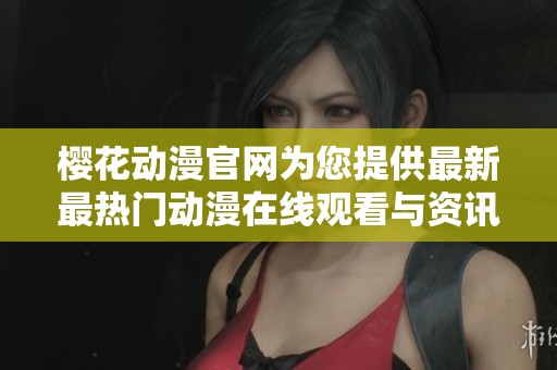 樱花动漫官网为您提供最新最热门动漫在线观看与资讯服务