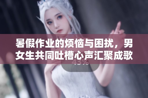 暑假作业的烦恼与困扰，男女生共同吐槽心声汇聚成歌