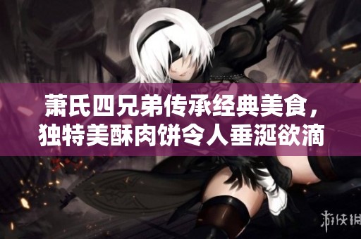 萧氏四兄弟传承经典美食，独特美酥肉饼令人垂涎欲滴