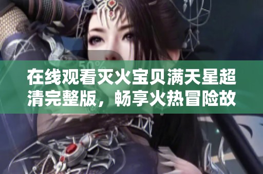 在线观看灭火宝贝满天星超清完整版，畅享火热冒险故事