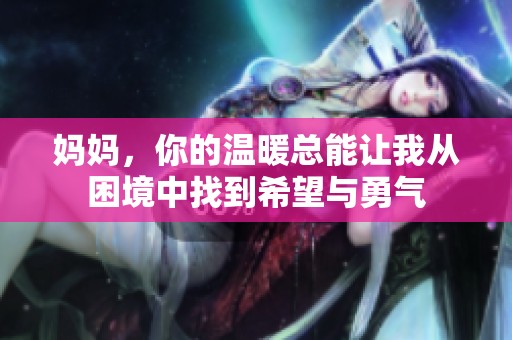 妈妈，你的温暖总能让我从困境中找到希望与勇气
