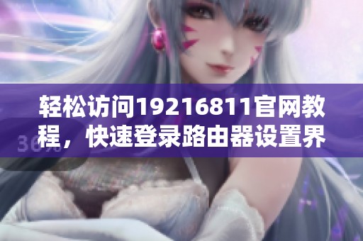 轻松访问19216811官网教程，快速登录路由器设置界面