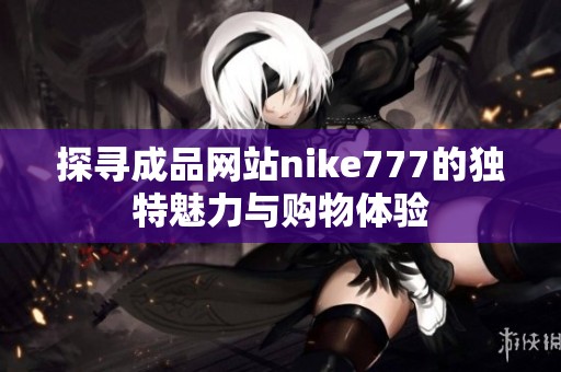探寻成品网站nike777的独特魅力与购物体验