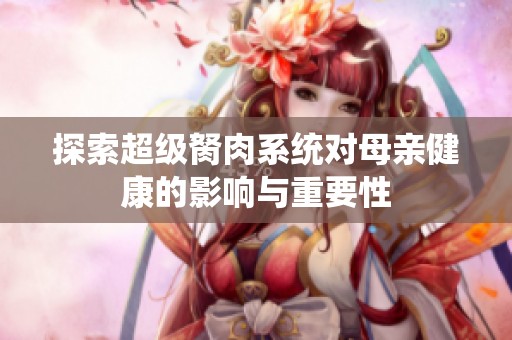 探索超级胬肉系统对母亲健康的影响与重要性