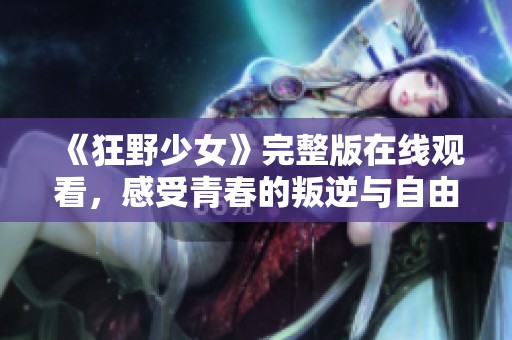 《狂野少女》完整版在线观看，感受青春的叛逆与自由