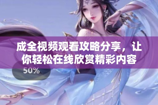 成全视频观看攻略分享，让你轻松在线欣赏精彩内容