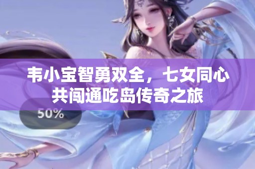 韦小宝智勇双全，七女同心共闯通吃岛传奇之旅