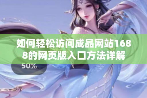 如何轻松访问成品网站1688的网页版入口方法详解